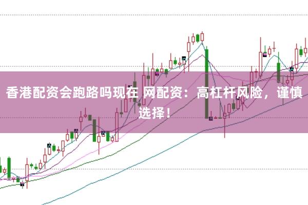 香港配资会跑路吗现在 网配资：高杠杆风险，谨慎选择！