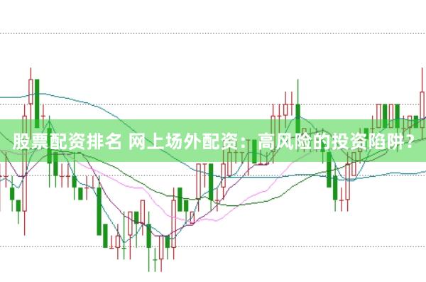 股票配资排名 网上场外配资：高风险的投资陷阱？