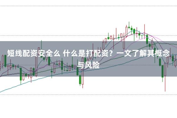 短线配资安全么 什么是打配资？一文了解其概念与风险