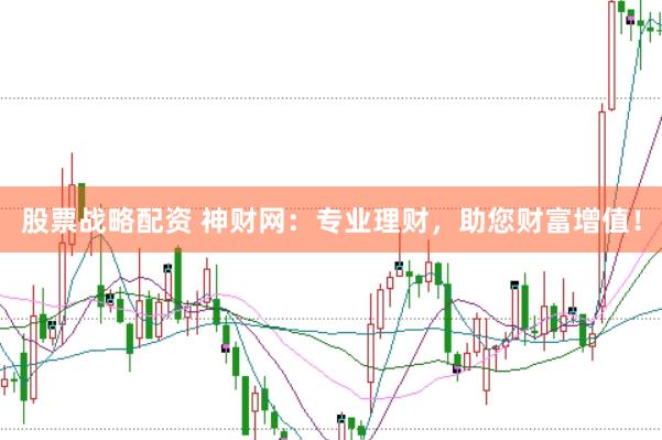 股票战略配资 神财网：专业理财，助您财富增值！