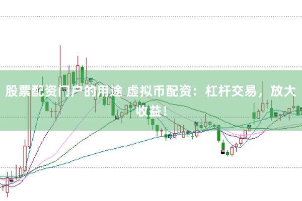 股票配资门户的用途 虚拟币配资：杠杆交易，放大收益！