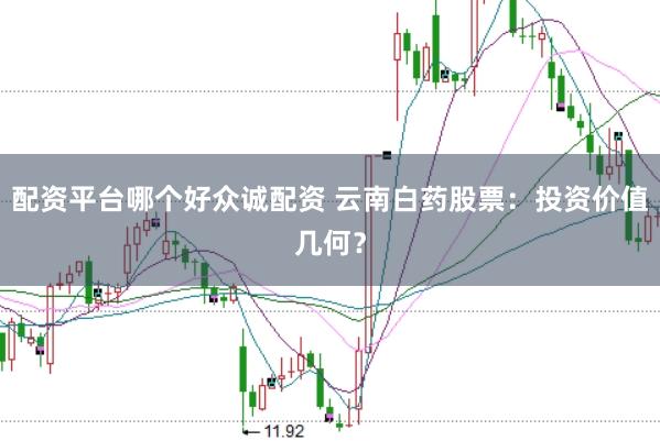 配资平台哪个好众诚配资 云南白药股票：投资价值几何？