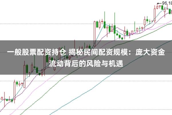 一般股票配资持仓 揭秘民间配资规模:庞大资金流动背后的风险与机遇