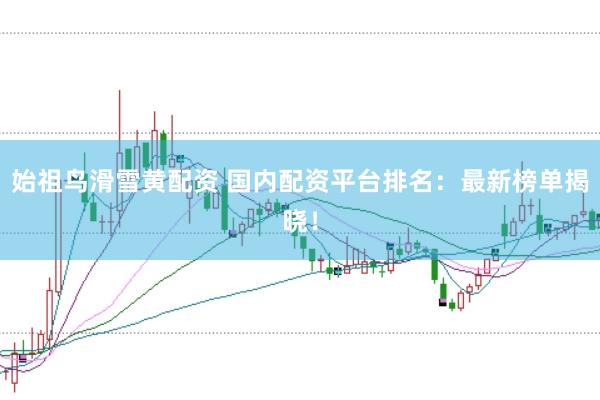 始祖鸟滑雪黄配资 国内配资平台排名：最新榜单揭晓！