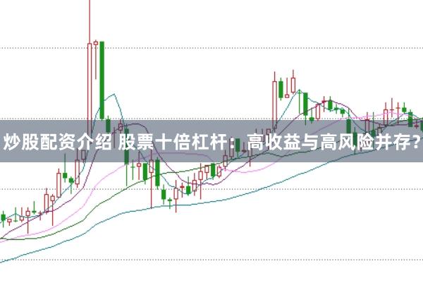 炒股配资介绍 股票十倍杠杆:高收益与高风险并存?