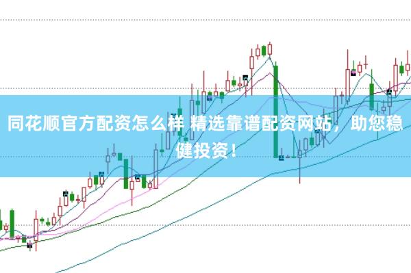 同花顺官方配资怎么样 精选靠谱配资网站，助您稳健投资！