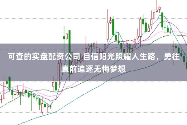 可查的实盘配资公司 自信阳光照耀人生路，勇往直前追逐无悔梦想