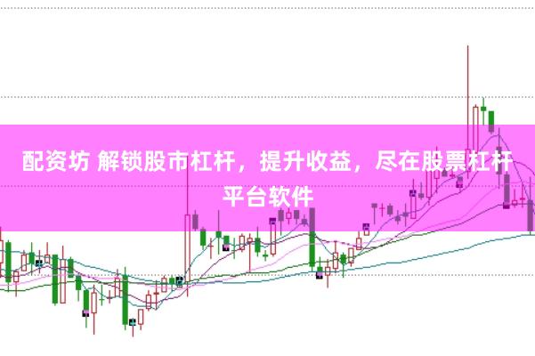 配资坊 解锁股市杠杆，提升收益，尽在股票杠杆平台软件