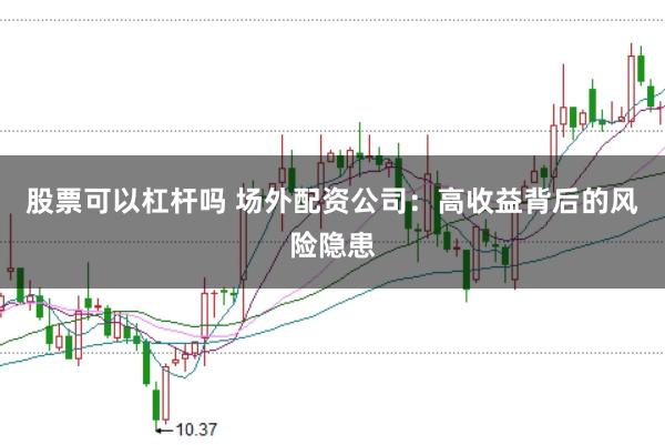 股票可以杠杆吗 场外配资公司：高收益背后的风险隐患