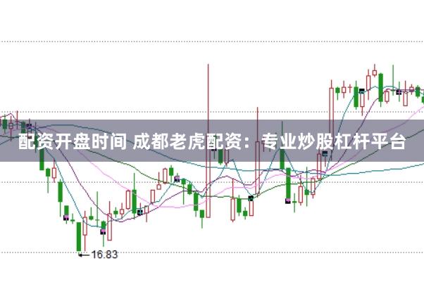 配资开盘时间 成都老虎配资：专业炒股杠杆平台