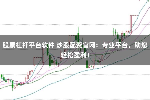 股票杠杆平台软件 炒股配资官网：专业平台，助您轻松盈利！