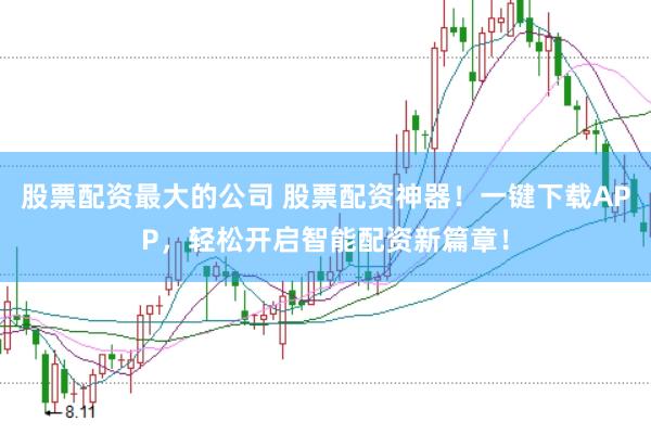 股票配资最大的公司 股票配资神器！一键下载APP，轻松开启智能配资新篇章！