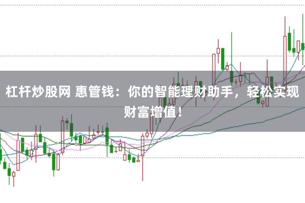 杠杆炒股网 惠管钱：你的智能理财助手，轻松实现财富增值！