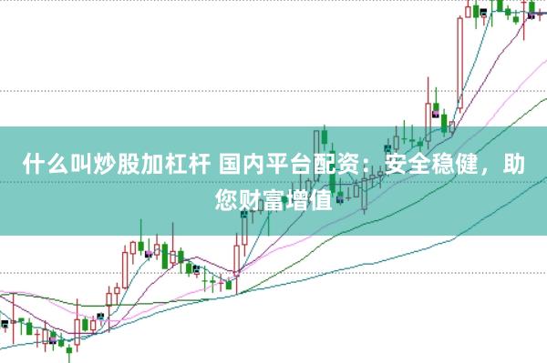 什么叫炒股加杠杆 国内平台配资：安全稳健，助您财富增值