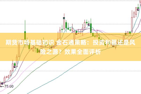 期货市场基础知识 金石通策略：投资利器还是风险之源？效果全面评析