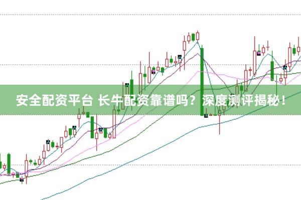 安全配资平台 长牛配资靠谱吗？深度测评揭秘！
