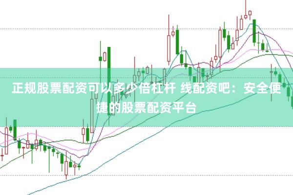 正规股票配资可以多少倍杠杆 线配资吧：安全便捷的股票配资平台