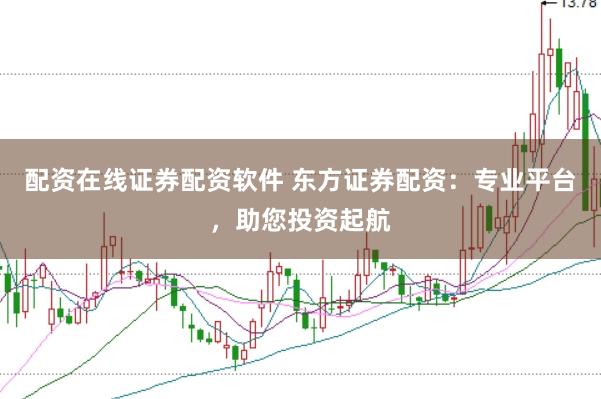 配资在线证券配资软件 东方证券配资：专业平台，助您投资起航