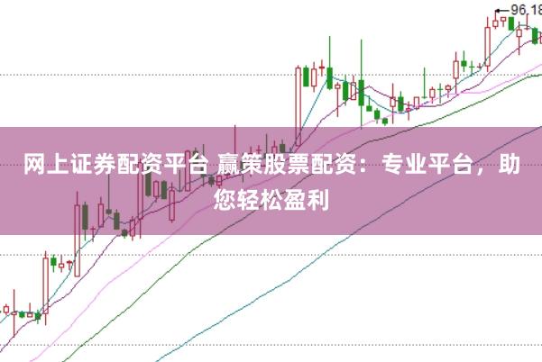 网上证券配资平台 赢策股票配资：专业平台，助您轻松盈利