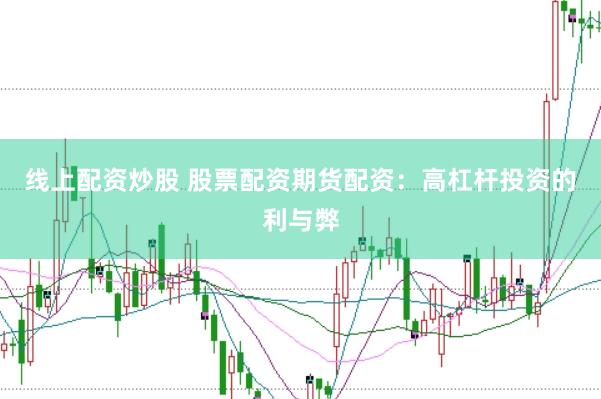线上配资炒股 股票配资期货配资：高杠杆投资的利与弊