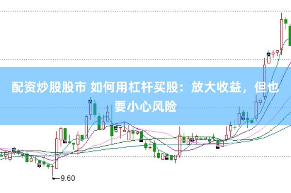 配资炒股股市 如何用杠杆买股：放大收益，但也要小心风险