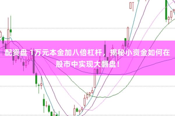 配资盘 1万元本金加八倍杠杆，揭秘小资金如何在股市中实现大翻盘！