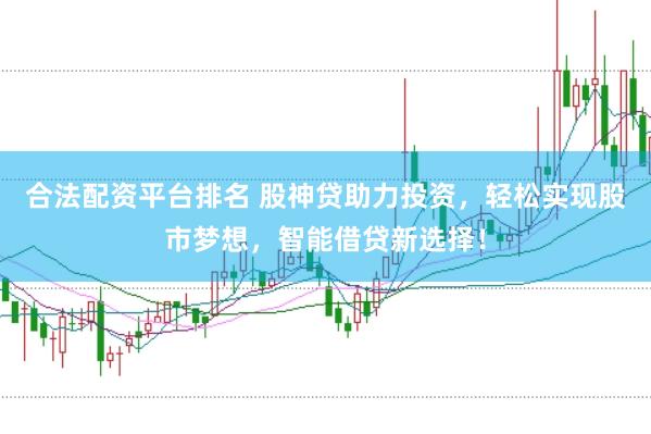 合法配资平台排名 股神贷助力投资，轻松实现股市梦想，智能借贷新选择！