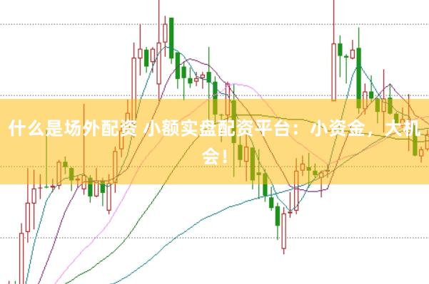 什么是场外配资 小额实盘配资平台：小资金，大机会！