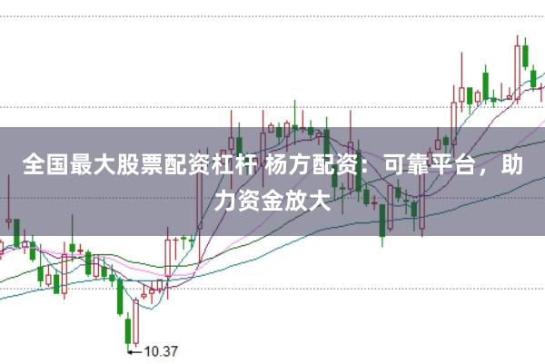 全国最大股票配资杠杆 杨方配资：可靠平台，助力资金放大