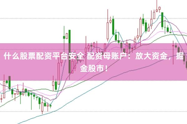 什么股票配资平台安全 配资母账户：放大资金，掘金股市！