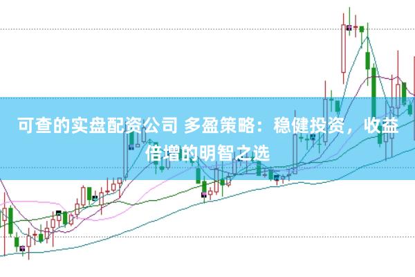 可查的实盘配资公司 多盈策略：稳健投资，收益倍增的明智之选