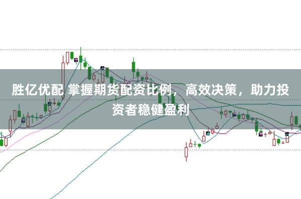 胜亿优配 掌握期货配资比例，高效决策，助力投资者稳健盈利