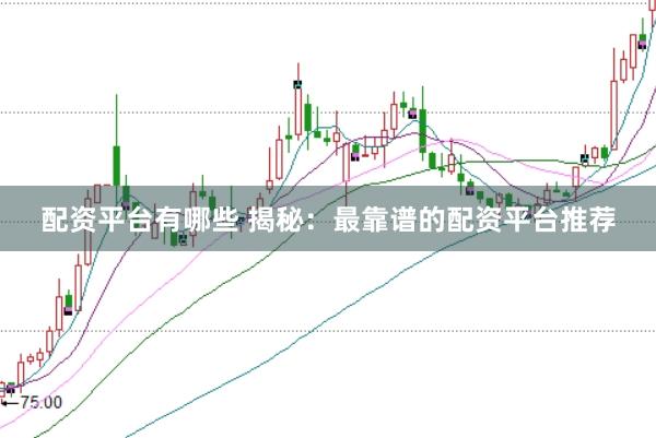 配资平台有哪些 揭秘：最靠谱的配资平台推荐