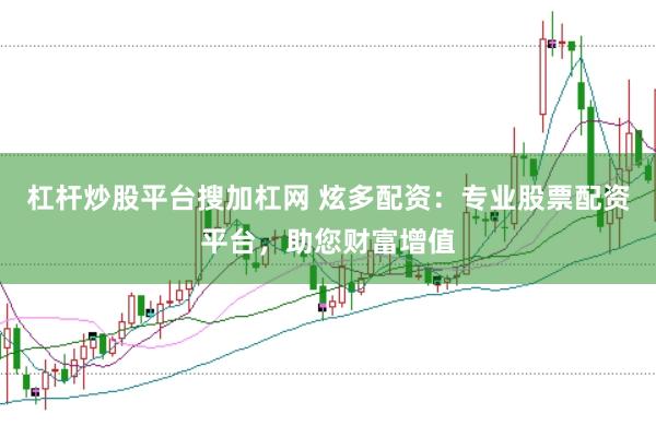 杠杆炒股平台搜加杠网 炫多配资：专业股票配资平台，助您财富增值