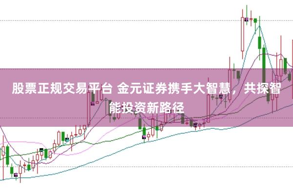 股票正规交易平台 金元证券携手大智慧，共探智能投资新路径