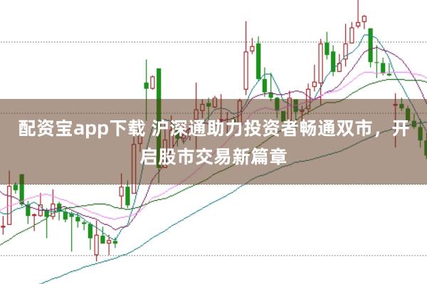 配资宝app下载 沪深通助力投资者畅通双市，开启股市交易新篇章