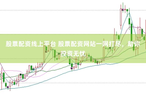 股票配资线上平台 股票配资网站一网打尽，助你投资无忧