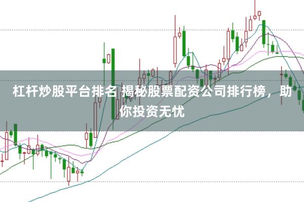 杠杆炒股平台排名 揭秘股票配资公司排行榜，助你投资无忧