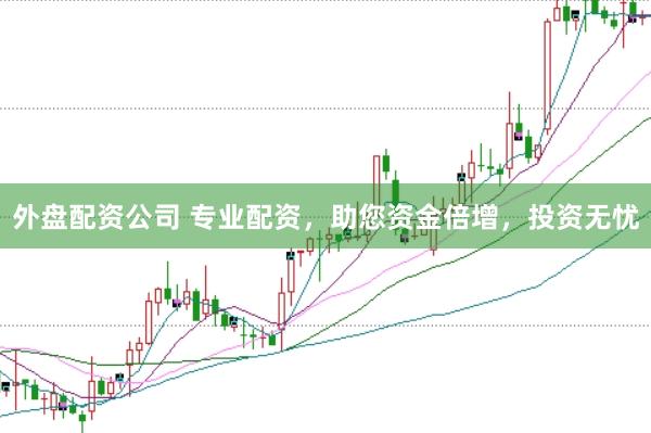 外盘配资公司 专业配资，助您资金倍增，投资无忧