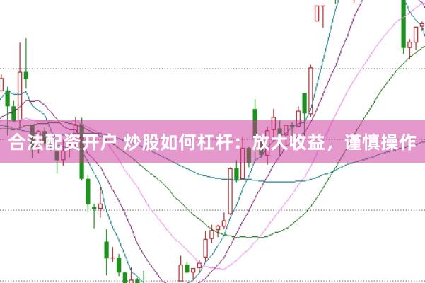 合法配资开户 炒股如何杠杆:放大收益,谨慎操作