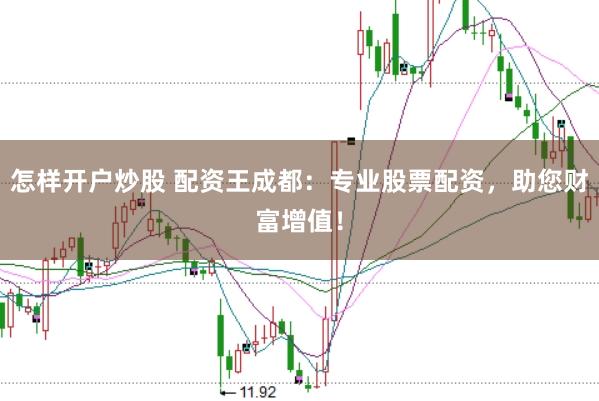 怎样开户炒股 配资王成都：专业股票配资，助您财富增值！
