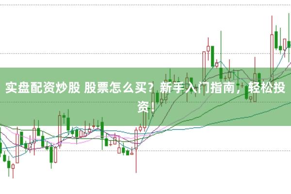 实盘配资炒股 股票怎么买？新手入门指南，轻松投资！