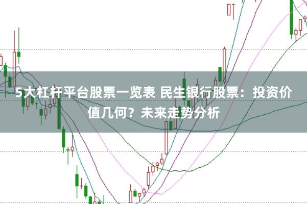 5大杠杆平台股票一览表 民生银行股票：投资价值几何？未来走势分析