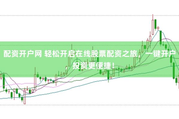 配资开户网 轻松开启在线股票配资之旅，一键开户，投资更便捷！