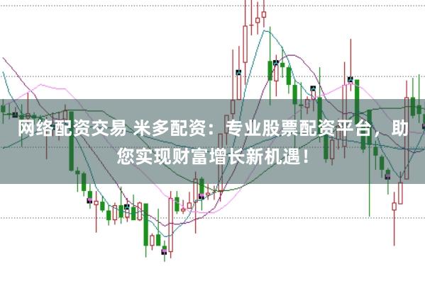 网络配资交易 米多配资：专业股票配资平台，助您实现财富增长新机遇！