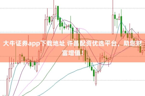 大牛证券app下载地址 许昌配资优选平台，助您财富增值！