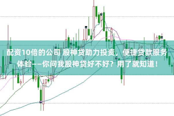 配资10倍的公司 股神贷助力投资,便捷贷款服务体验——你问我股神贷好不好?用了就知道!
