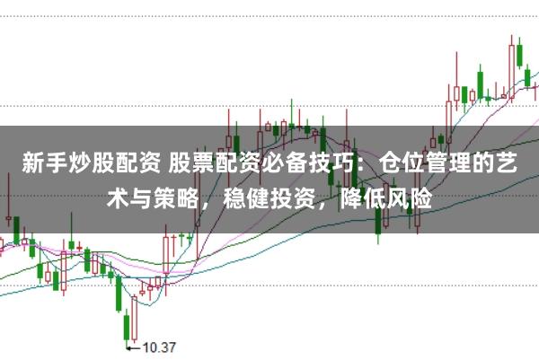 新手炒股配资 股票配资必备技巧：仓位管理的艺术与策略，稳健投资，降低风险