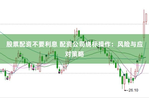 股票配资不要利息 配资公司绕标操作：风险与应对策略