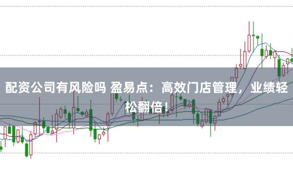 配资公司有风险吗 盈易点：高效门店管理，业绩轻松翻倍！